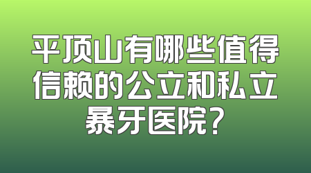 平顶山有哪些值得信赖的公立和私立暴牙医院？
