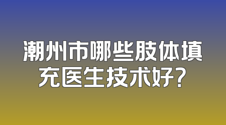 潮州市哪些肢体填充医生技术好？