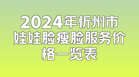 2024年忻州市娃娃脸瘦脸服务价格一览表
