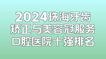 2024珠海牙齿矫正与美容冠服务口腔医院十强排名