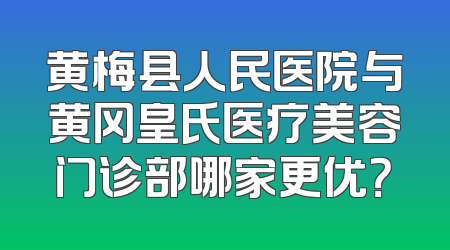 黄梅县人民医院与黄冈皇氏医疗美容门诊部哪家更优？