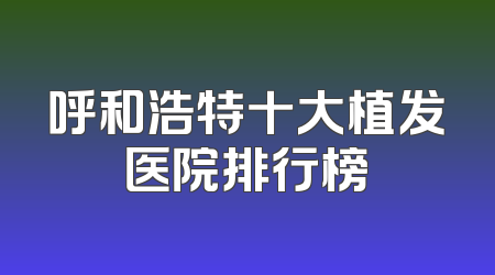 呼和浩特十大植发医院排行榜