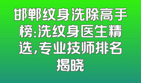 邯郸纹身洗除高手榜：洗纹身医生精选，专业技师排名揭晓