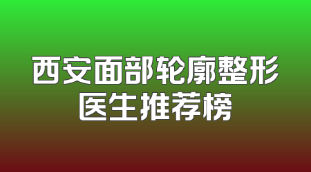 西安面部轮廓整形医生推荐榜