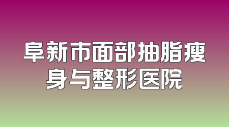阜新市面部抽脂瘦身与整形医院