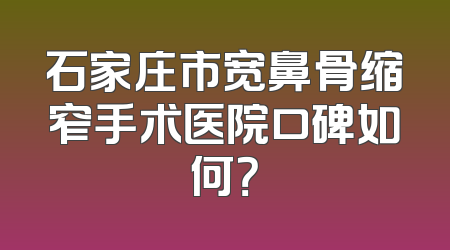 石家庄市宽鼻骨缩窄手术医院口碑如何？