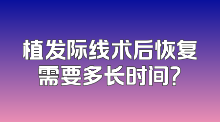 植发际线术后恢复需要多长时间？