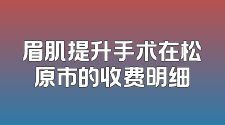眉肌提升手术在松原市的收费明细