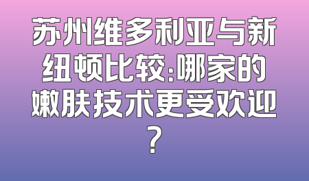 苏州维多利亚与新纽顿比较：哪家的嫩肤技术更受欢迎？
