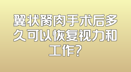 翼状胬肉手术后多久可以恢复视力和工作？