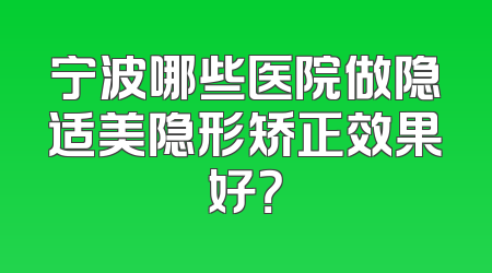宁波哪些医院做隐适美隐形矫正效果好？
