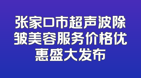 张家口市超声波除皱美容服务价格优惠盛大发布