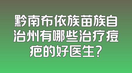 黔南布依族苗族自治州有哪些治疗痘疤的好医生？