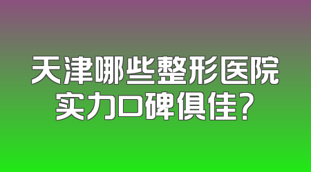 天津哪些整形医院实力口碑俱佳？