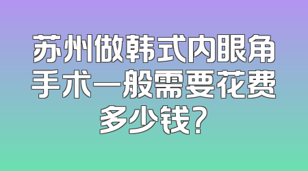 苏州做韩式内眼角手术一般需要花费多少钱？