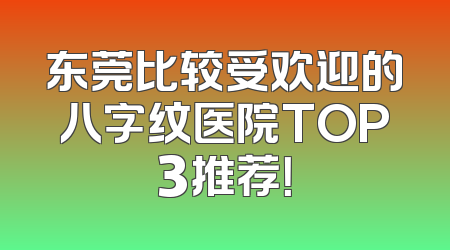 东莞比较受欢迎的八字纹医院TOP3推荐！
