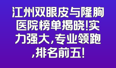 江州双眼皮与隆胸医院榜单揭晓！实力强大，专业领跑，排名前五！