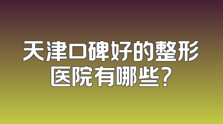 天津口碑好的整形医院有哪些？