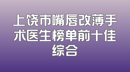 上饶市嘴唇改薄手术医生榜单前十佳综合