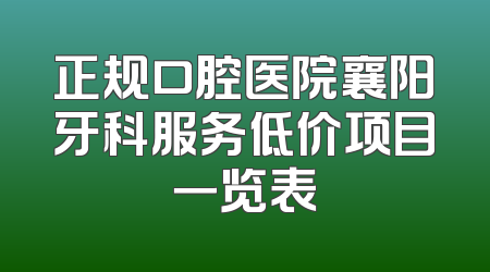 正规口腔医院襄阳牙科服务低价项目一览表