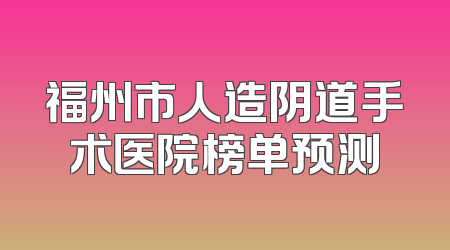 福州市人造阴道手术医院榜单预测