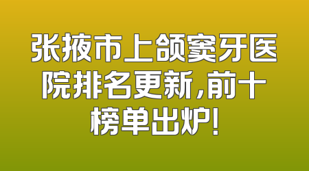 张掖市上颌窦牙医院排名更新，前十榜单出炉！