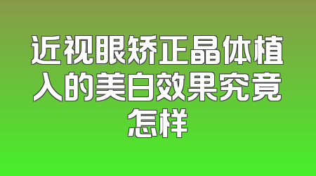 近视眼矫正晶体植入的美白效果究竟怎样