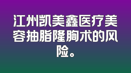 江州凯美鑫医疗美容抽脂隆胸术的风险。