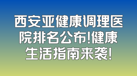 西安亚健康调理医院排名公布！健康生活指南来袭！