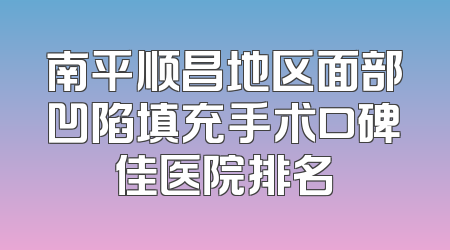 南平顺昌地区面部凹陷填充手术口碑佳医院排名