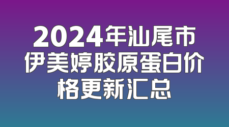 2024年汕尾市伊美婷胶原蛋白价格更新汇总