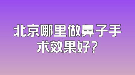 北京哪里做鼻子手术效果好？