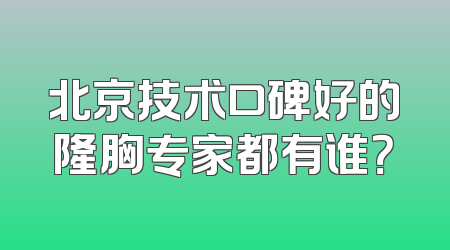 北京技术口碑好的隆胸专家都有谁？