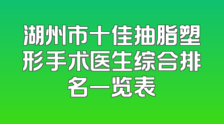 湖州市十佳抽脂塑形手术医生综合排名一览表