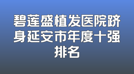 碧莲盛植发医院跻身延安市年度十强排名