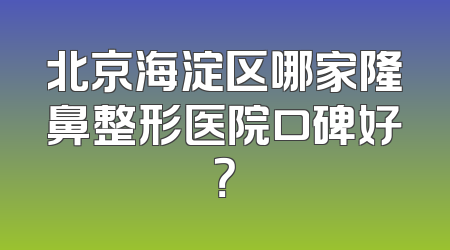 北京海淀区哪家隆鼻整形医院口碑好？