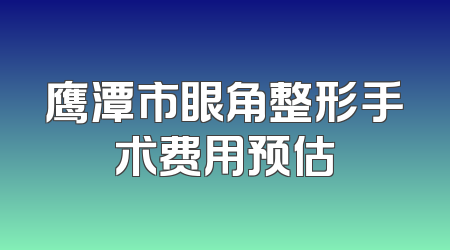 鹰潭市眼角整形手术费用预估