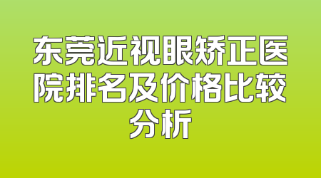 东莞近视眼矫正医院排名及价格比较分析