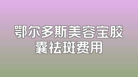 鄂尔多斯美容宝胶囊祛斑费用
