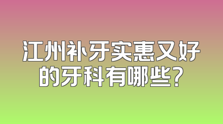 江州补牙实惠又好的牙科有哪些？