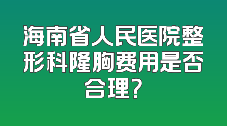 海南省人民医院整形科隆胸费用是否合理？