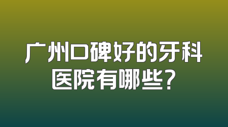 广州口碑好的牙科医院有哪些？
