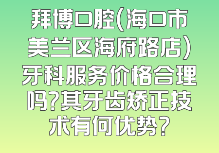 拜博口腔（海口市美兰区海府路店）牙科服务价格合理吗？其牙齿矫正技术有何优势？