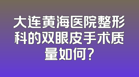 大连黄海医院整形科的双眼皮手术质量如何？