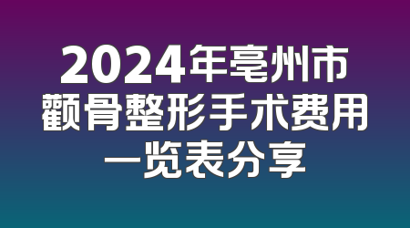 2024年亳州市颧骨整形手术费用一览表分享