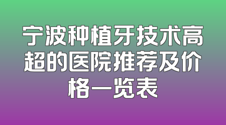 宁波种植牙技术高超的医院推荐及价格一览表
