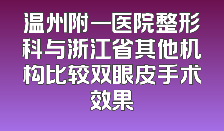 温州附一医院整形科与浙江省其他机构比较双眼皮手术效果