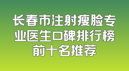 长春市注射瘦脸专业医生口碑排行榜前十名推荐
