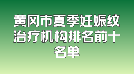 黄冈市夏季妊娠纹治疗机构排名前十名单