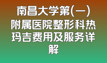 南昌大学第（一）附属医院整形科热玛吉费用及服务详解